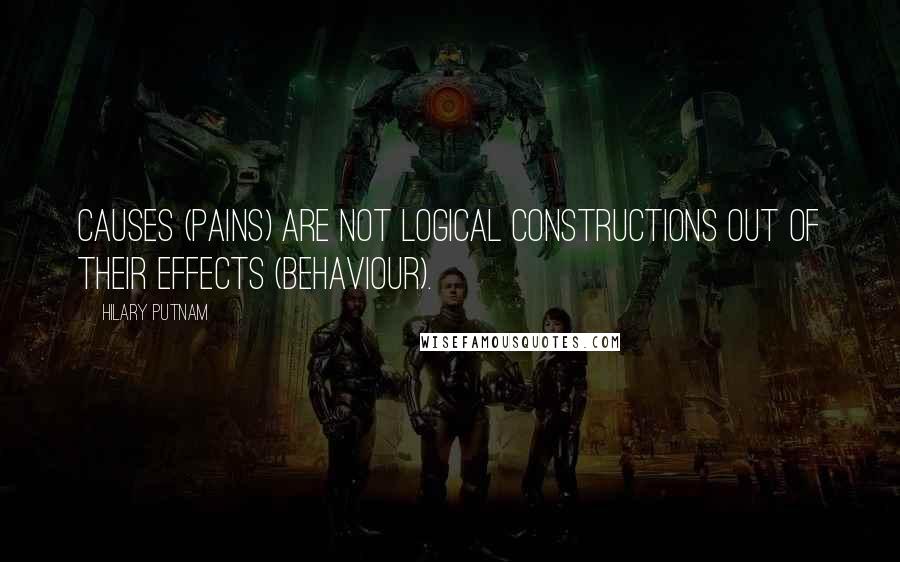 Hilary Putnam Quotes: Causes (pains) are not logical constructions out of their effects (behaviour).