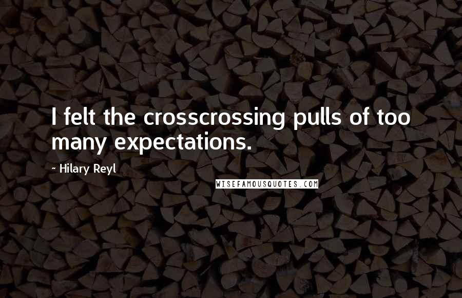 Hilary Reyl Quotes: I felt the crosscrossing pulls of too many expectations.