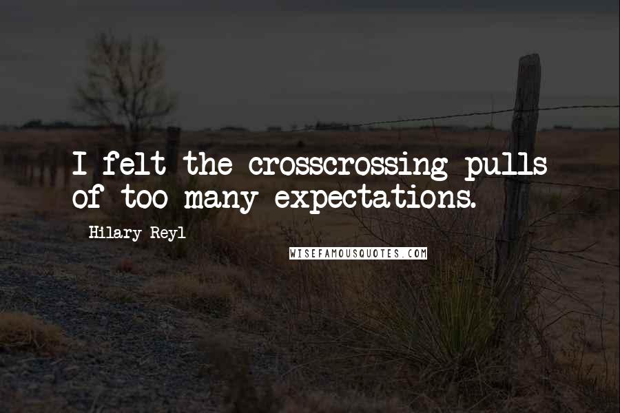 Hilary Reyl Quotes: I felt the crosscrossing pulls of too many expectations.