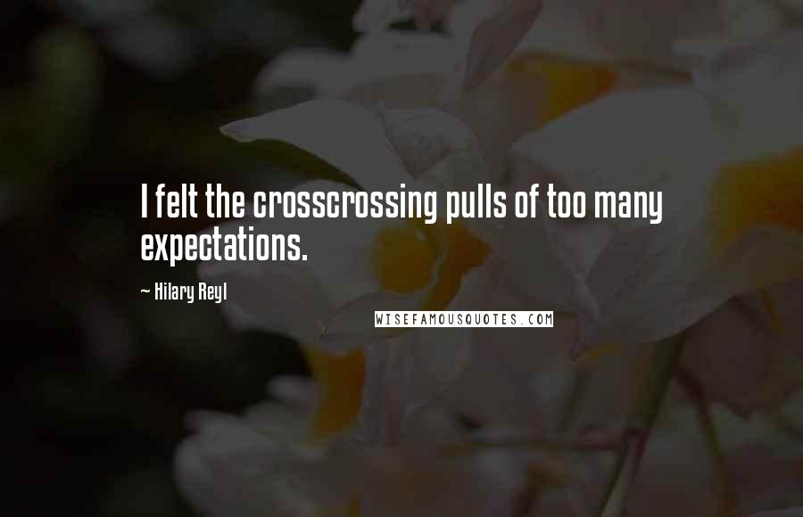 Hilary Reyl Quotes: I felt the crosscrossing pulls of too many expectations.