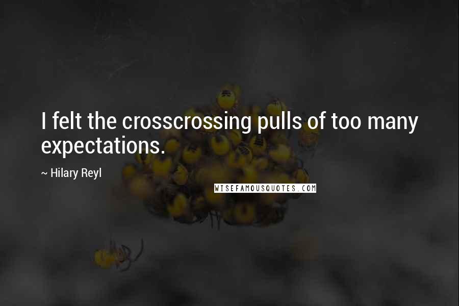 Hilary Reyl Quotes: I felt the crosscrossing pulls of too many expectations.