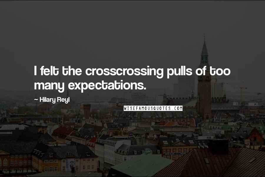 Hilary Reyl Quotes: I felt the crosscrossing pulls of too many expectations.