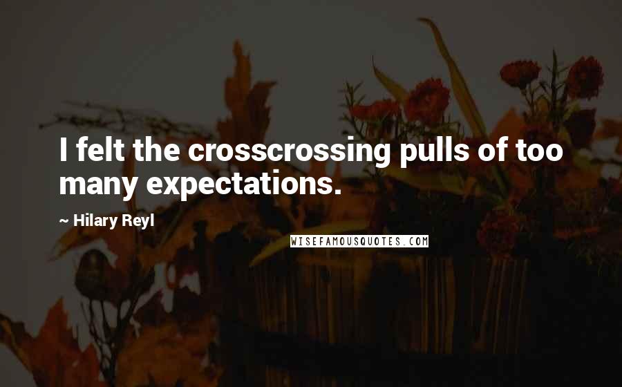 Hilary Reyl Quotes: I felt the crosscrossing pulls of too many expectations.