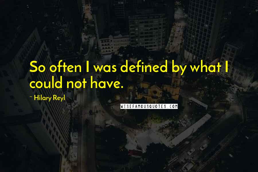 Hilary Reyl Quotes: So often I was defined by what I could not have.