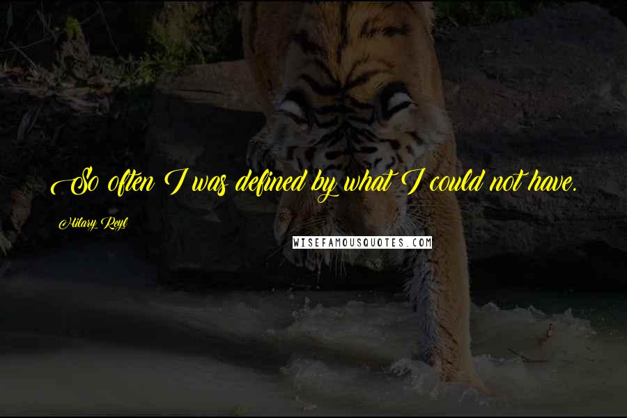 Hilary Reyl Quotes: So often I was defined by what I could not have.
