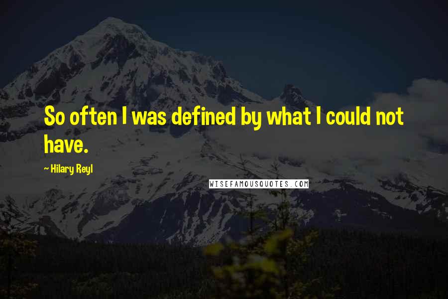 Hilary Reyl Quotes: So often I was defined by what I could not have.