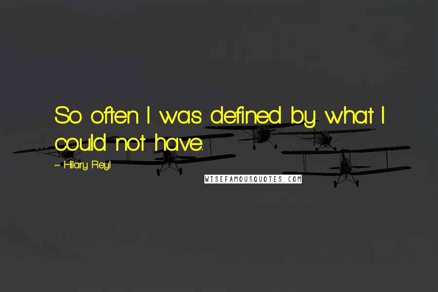 Hilary Reyl Quotes: So often I was defined by what I could not have.