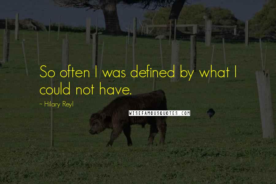 Hilary Reyl Quotes: So often I was defined by what I could not have.