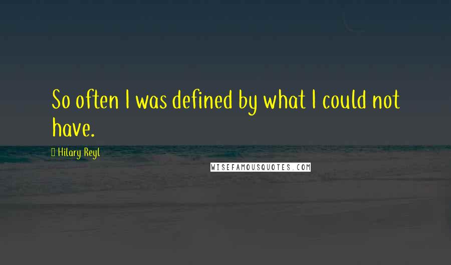 Hilary Reyl Quotes: So often I was defined by what I could not have.