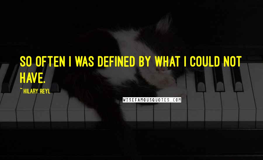 Hilary Reyl Quotes: So often I was defined by what I could not have.