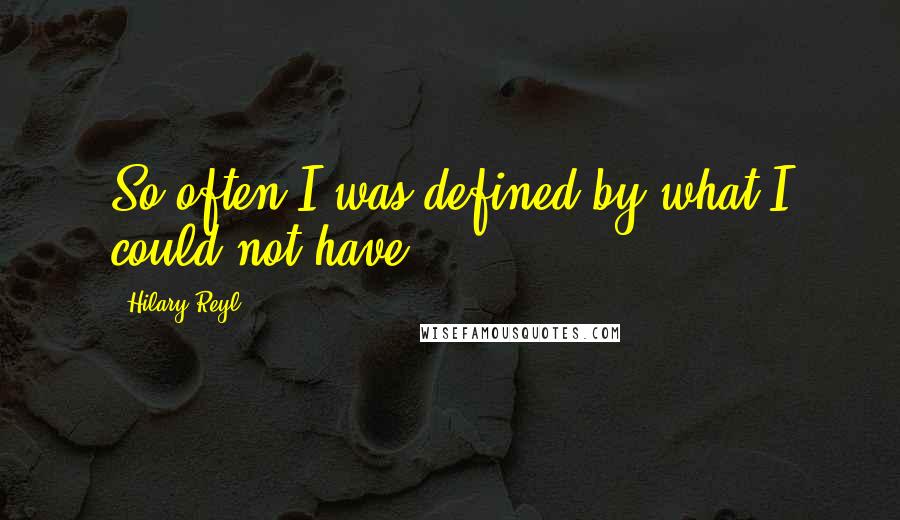 Hilary Reyl Quotes: So often I was defined by what I could not have.