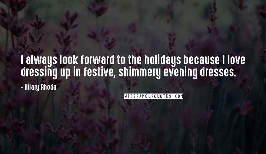 Hilary Rhoda Quotes: I always look forward to the holidays because I love dressing up in festive, shimmery evening dresses.