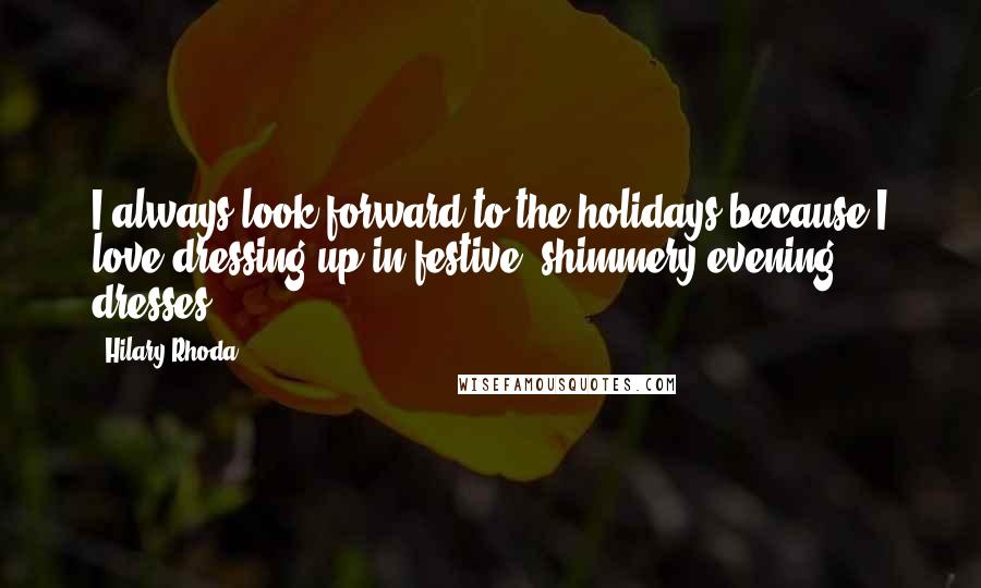 Hilary Rhoda Quotes: I always look forward to the holidays because I love dressing up in festive, shimmery evening dresses.