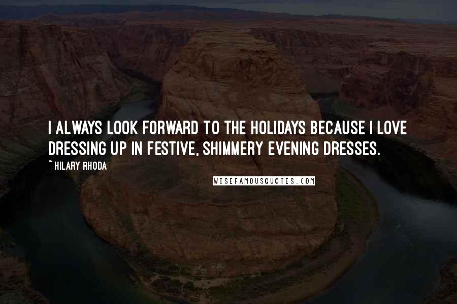 Hilary Rhoda Quotes: I always look forward to the holidays because I love dressing up in festive, shimmery evening dresses.