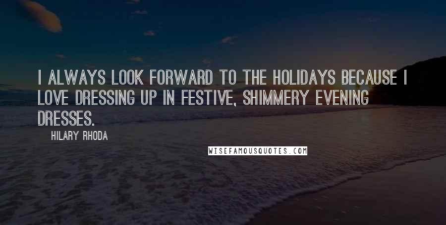 Hilary Rhoda Quotes: I always look forward to the holidays because I love dressing up in festive, shimmery evening dresses.