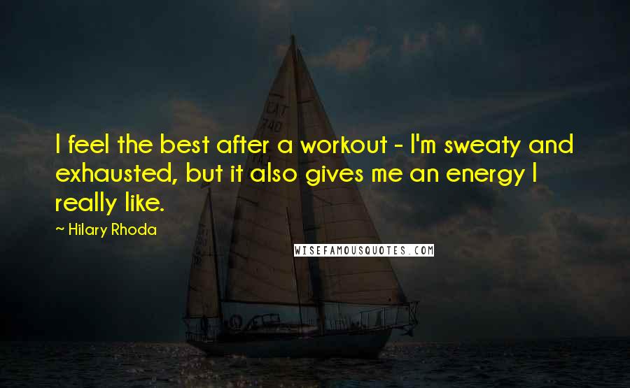 Hilary Rhoda Quotes: I feel the best after a workout - I'm sweaty and exhausted, but it also gives me an energy I really like.