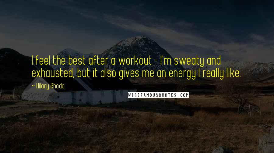 Hilary Rhoda Quotes: I feel the best after a workout - I'm sweaty and exhausted, but it also gives me an energy I really like.