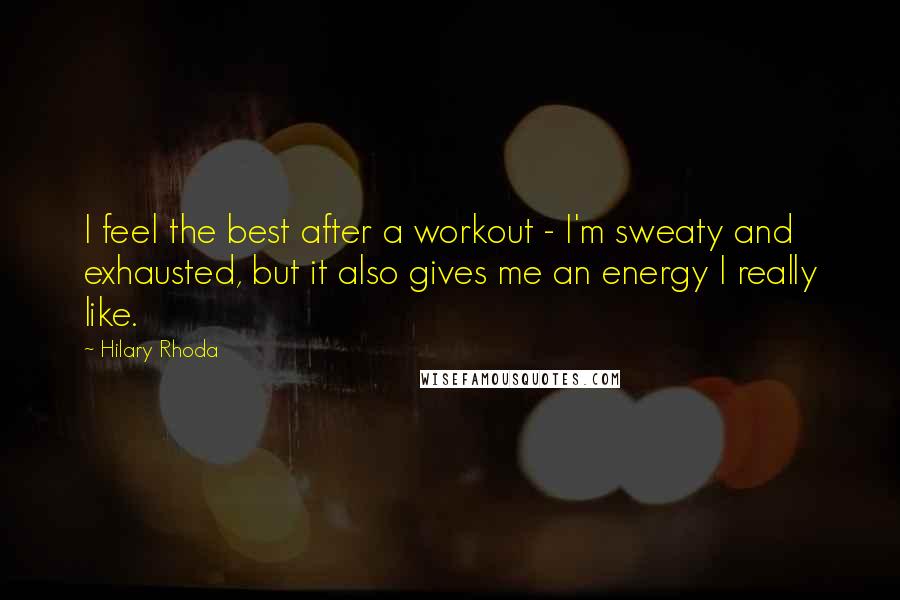 Hilary Rhoda Quotes: I feel the best after a workout - I'm sweaty and exhausted, but it also gives me an energy I really like.