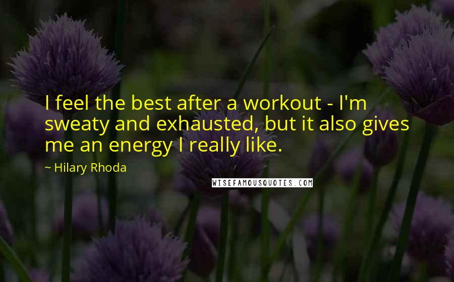 Hilary Rhoda Quotes: I feel the best after a workout - I'm sweaty and exhausted, but it also gives me an energy I really like.