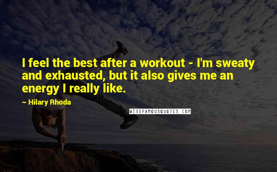 Hilary Rhoda Quotes: I feel the best after a workout - I'm sweaty and exhausted, but it also gives me an energy I really like.