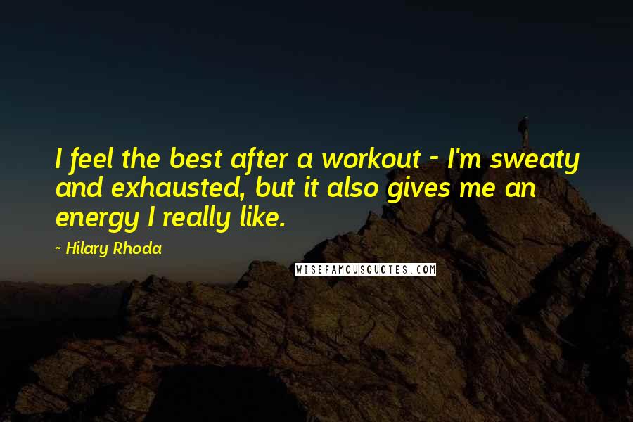 Hilary Rhoda Quotes: I feel the best after a workout - I'm sweaty and exhausted, but it also gives me an energy I really like.