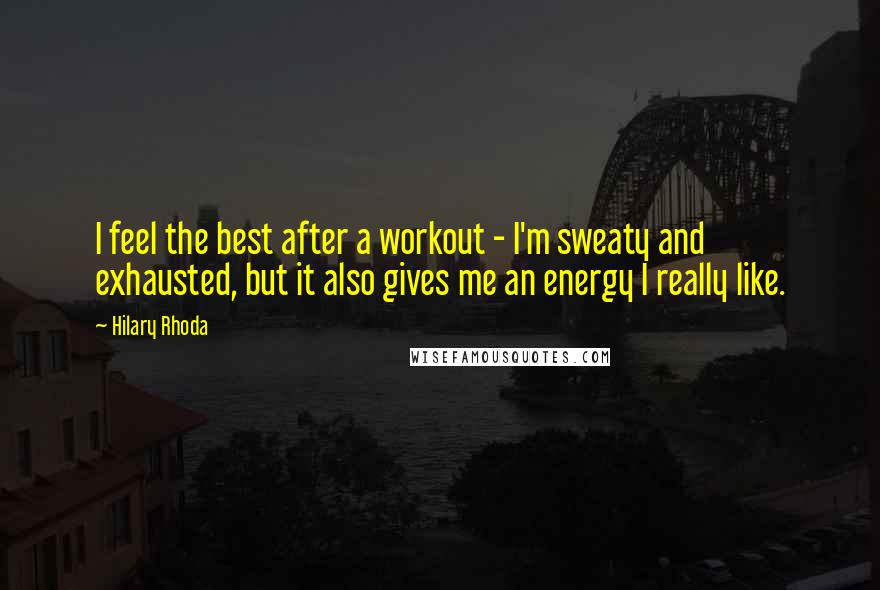 Hilary Rhoda Quotes: I feel the best after a workout - I'm sweaty and exhausted, but it also gives me an energy I really like.