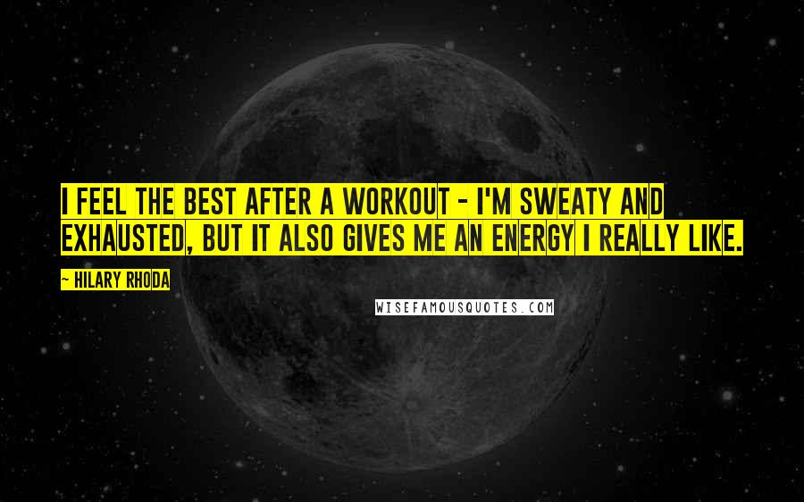 Hilary Rhoda Quotes: I feel the best after a workout - I'm sweaty and exhausted, but it also gives me an energy I really like.