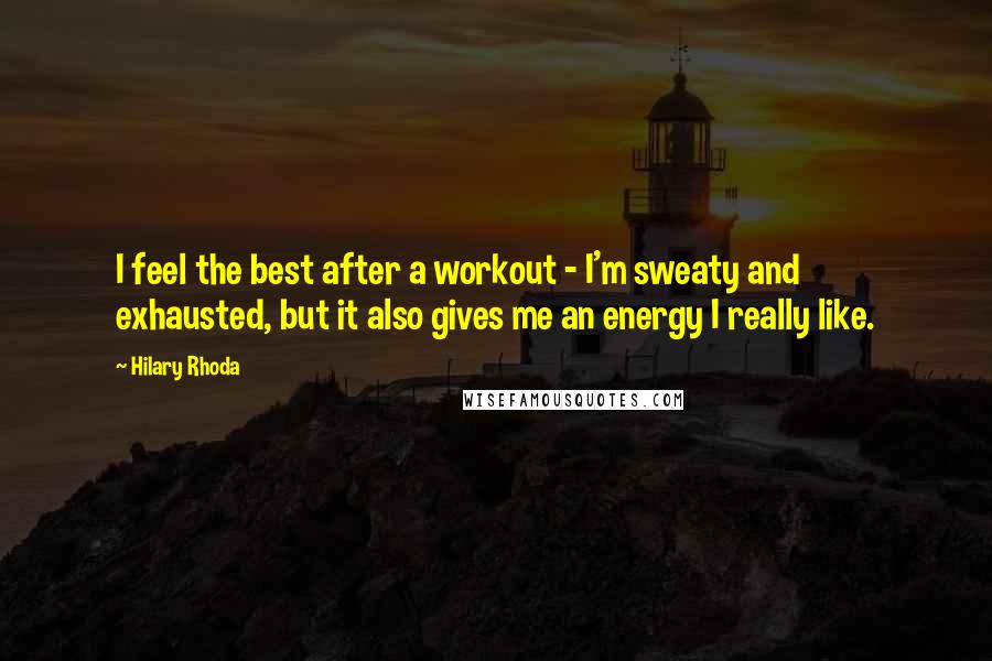 Hilary Rhoda Quotes: I feel the best after a workout - I'm sweaty and exhausted, but it also gives me an energy I really like.