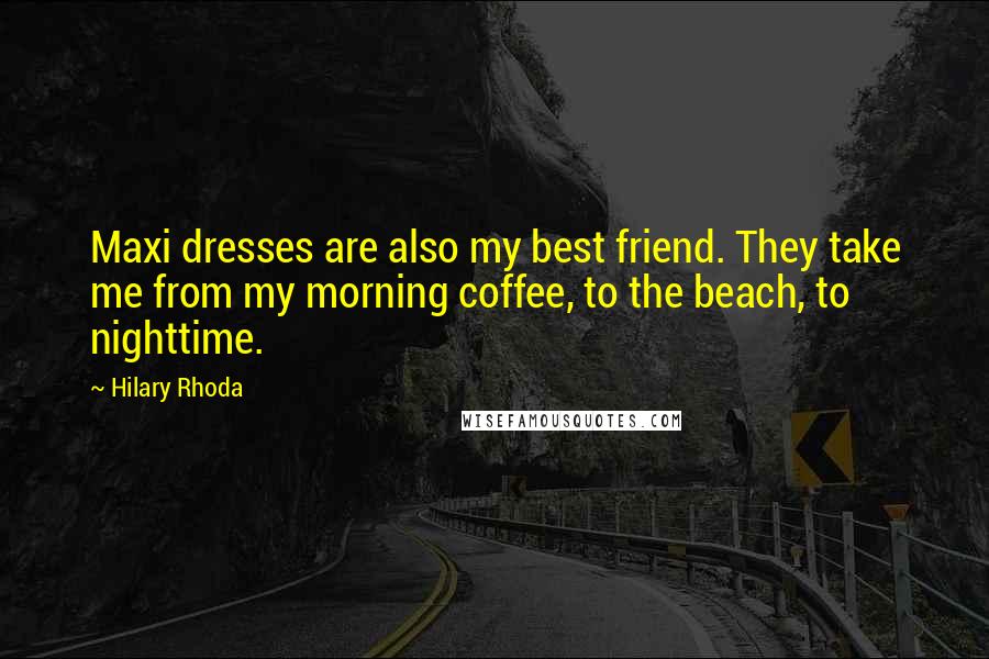 Hilary Rhoda Quotes: Maxi dresses are also my best friend. They take me from my morning coffee, to the beach, to nighttime.