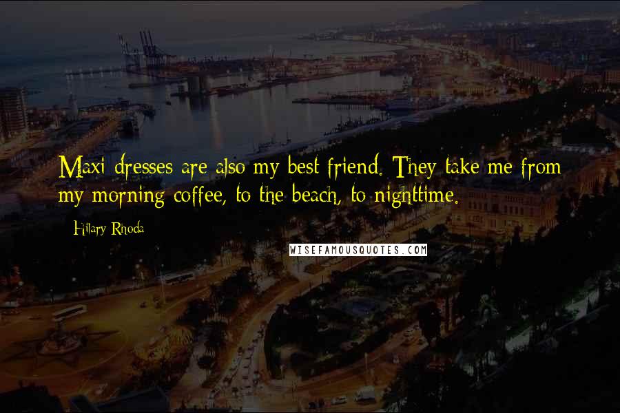 Hilary Rhoda Quotes: Maxi dresses are also my best friend. They take me from my morning coffee, to the beach, to nighttime.