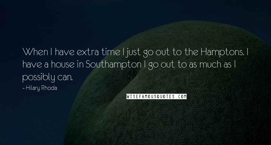 Hilary Rhoda Quotes: When I have extra time I just go out to the Hamptons. I have a house in Southampton I go out to as much as I possibly can.