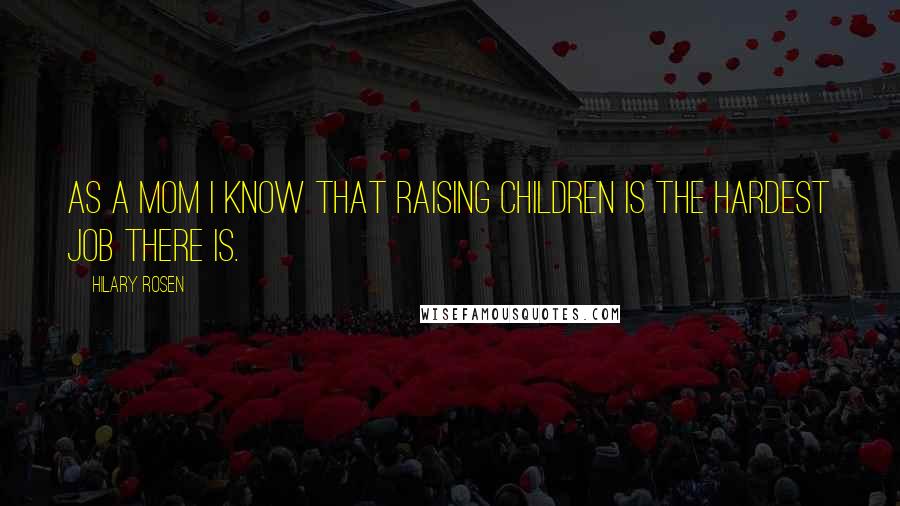 Hilary Rosen Quotes: As a mom I know that raising children is the hardest job there is.