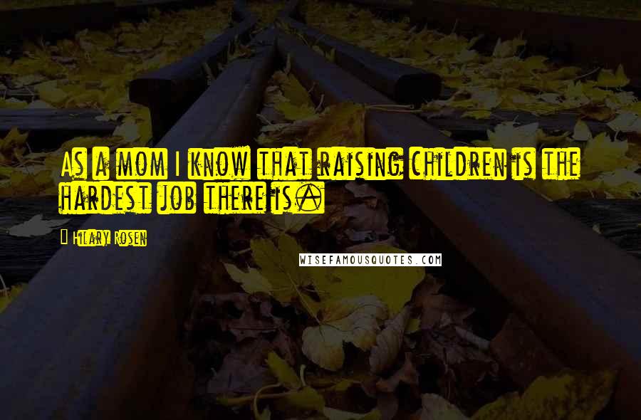 Hilary Rosen Quotes: As a mom I know that raising children is the hardest job there is.