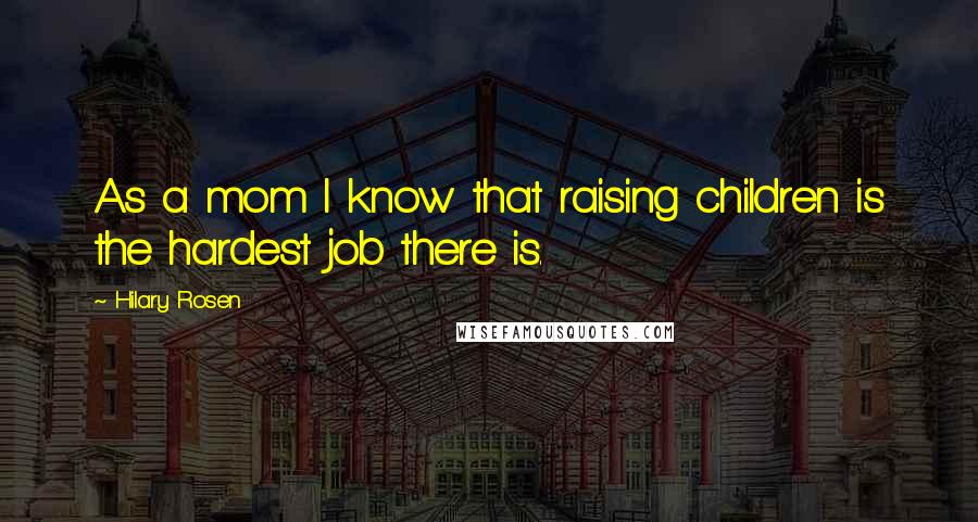 Hilary Rosen Quotes: As a mom I know that raising children is the hardest job there is.