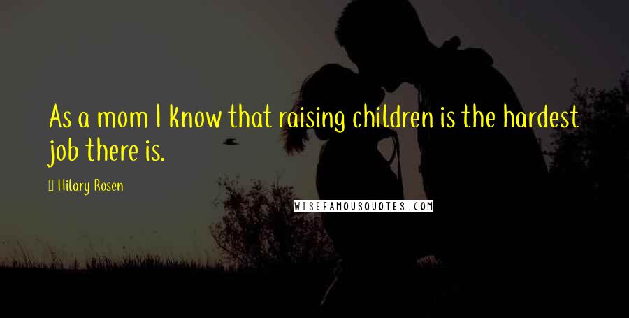 Hilary Rosen Quotes: As a mom I know that raising children is the hardest job there is.