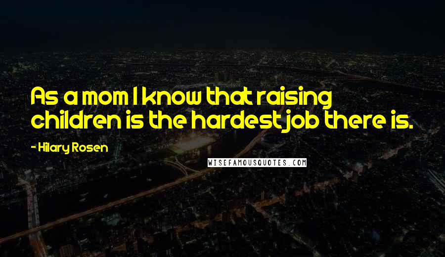 Hilary Rosen Quotes: As a mom I know that raising children is the hardest job there is.