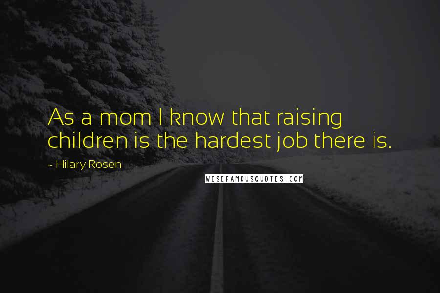 Hilary Rosen Quotes: As a mom I know that raising children is the hardest job there is.