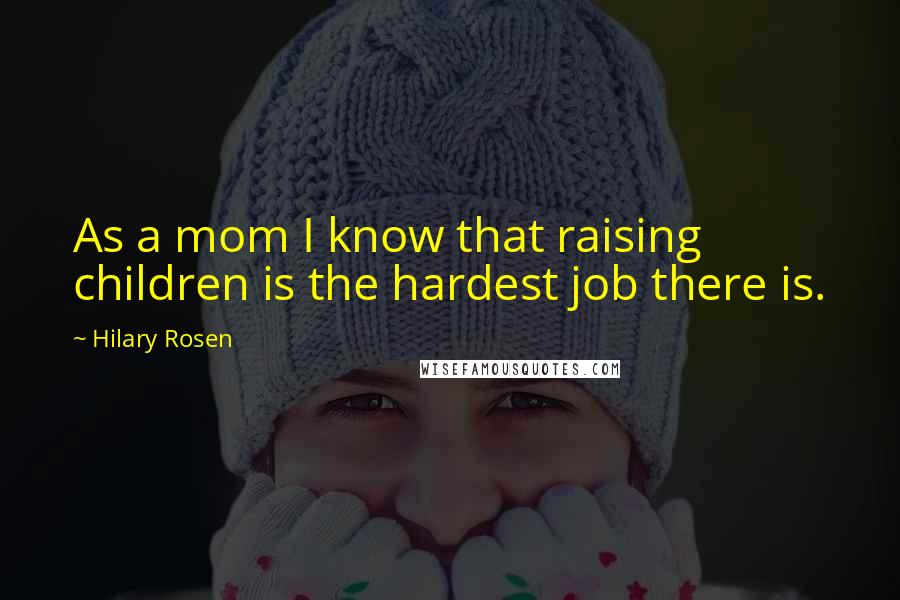 Hilary Rosen Quotes: As a mom I know that raising children is the hardest job there is.