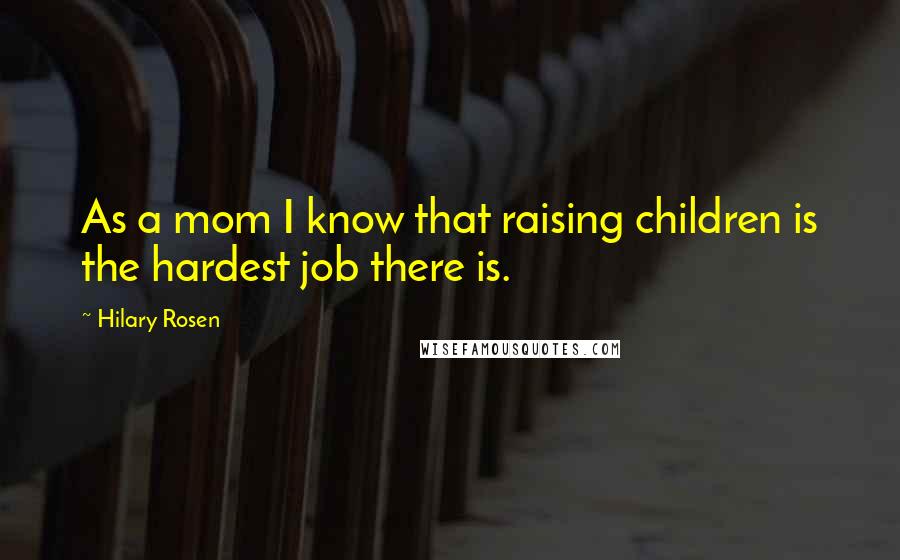 Hilary Rosen Quotes: As a mom I know that raising children is the hardest job there is.