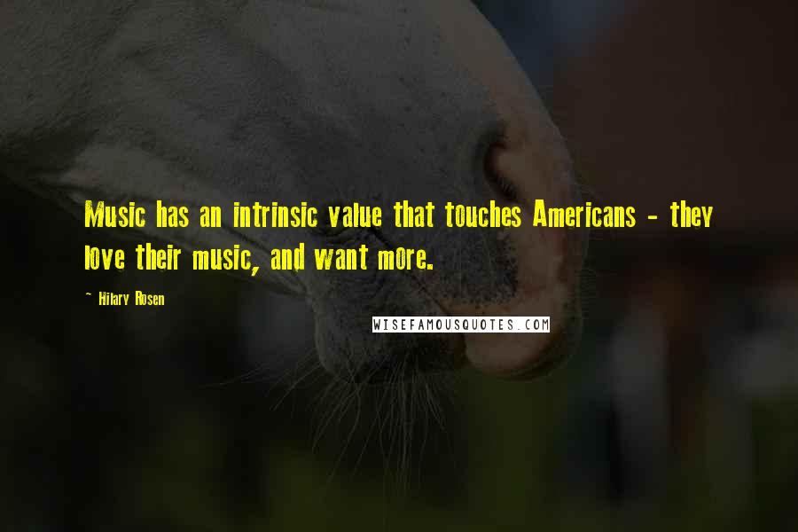 Hilary Rosen Quotes: Music has an intrinsic value that touches Americans - they love their music, and want more.