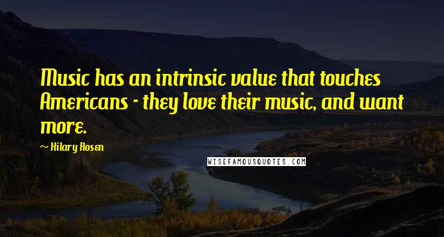 Hilary Rosen Quotes: Music has an intrinsic value that touches Americans - they love their music, and want more.