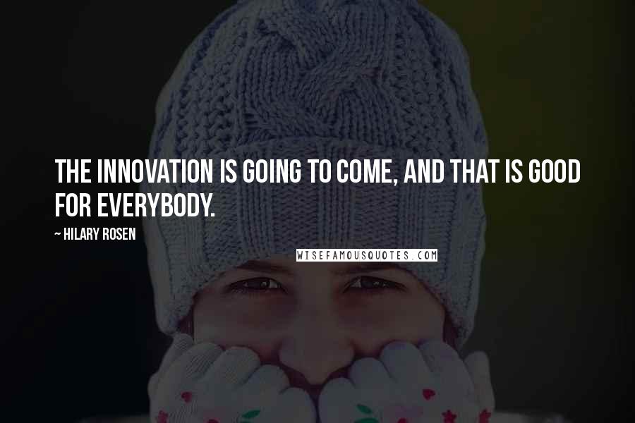 Hilary Rosen Quotes: The innovation is going to come, and that is good for everybody.