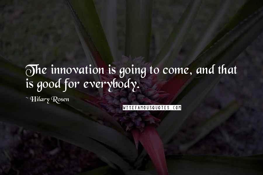 Hilary Rosen Quotes: The innovation is going to come, and that is good for everybody.