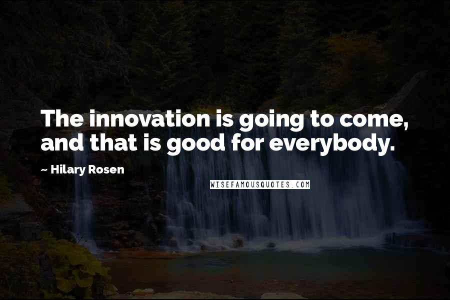 Hilary Rosen Quotes: The innovation is going to come, and that is good for everybody.