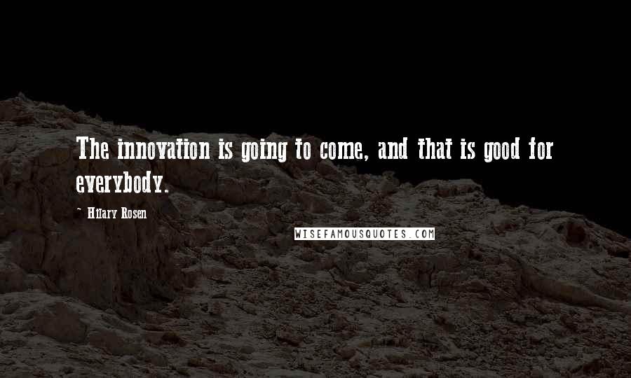 Hilary Rosen Quotes: The innovation is going to come, and that is good for everybody.