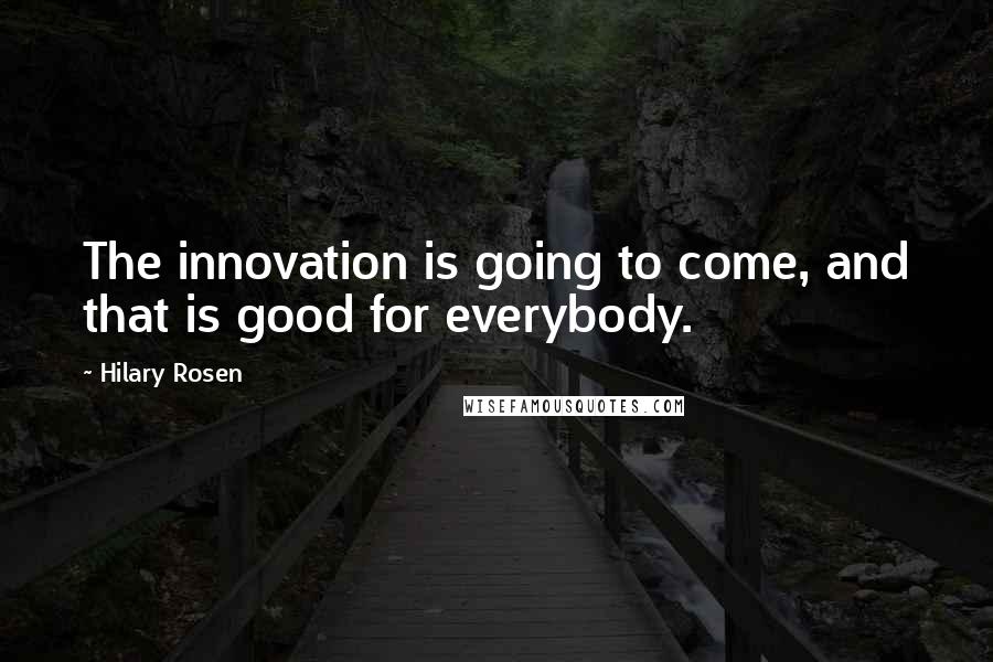 Hilary Rosen Quotes: The innovation is going to come, and that is good for everybody.