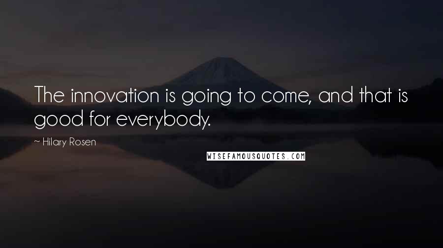 Hilary Rosen Quotes: The innovation is going to come, and that is good for everybody.