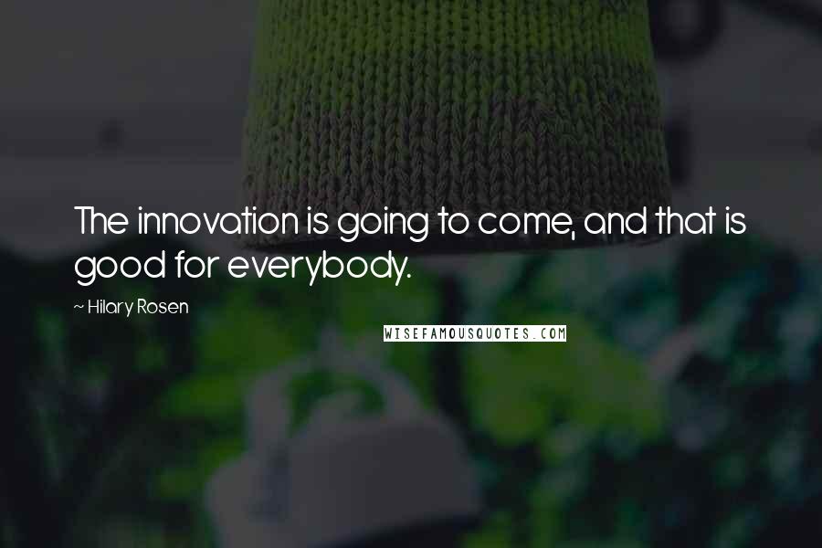 Hilary Rosen Quotes: The innovation is going to come, and that is good for everybody.