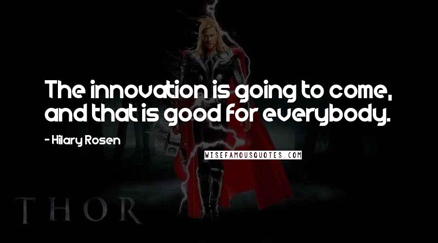 Hilary Rosen Quotes: The innovation is going to come, and that is good for everybody.