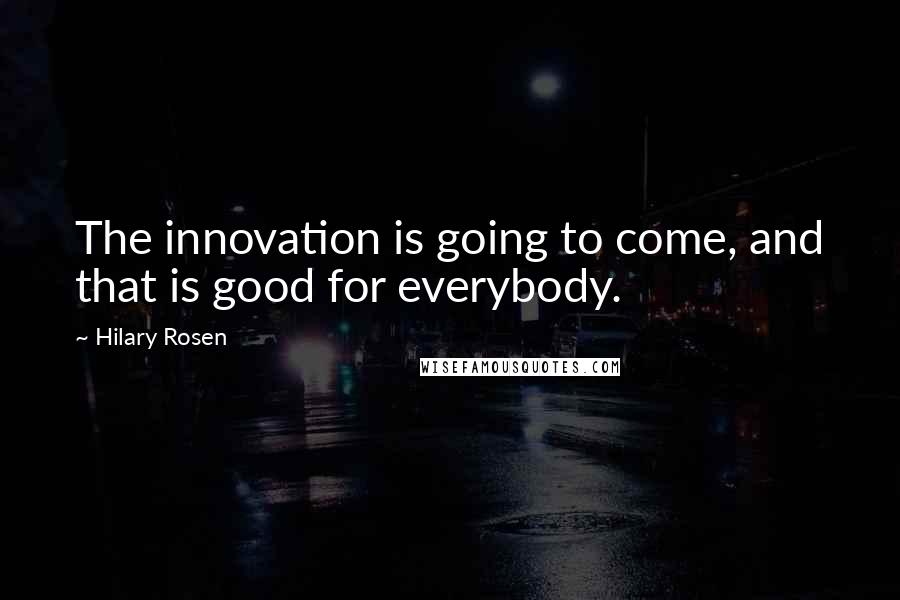 Hilary Rosen Quotes: The innovation is going to come, and that is good for everybody.